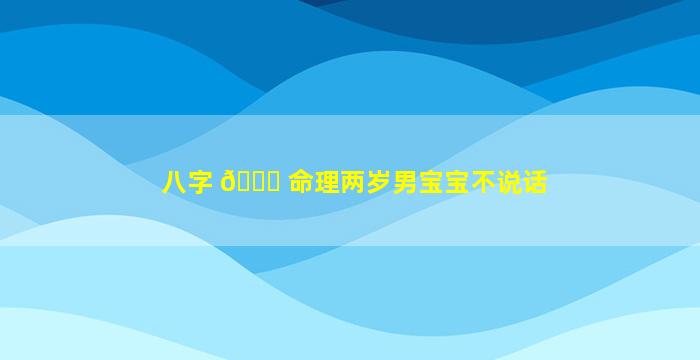 八字 🐞 命理两岁男宝宝不说话